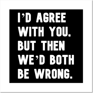 "I'd agree with you, but then we'd both be wrong." in plain white letters Posters and Art